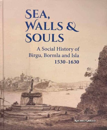 Sea, Walls & Souls - A Social History Of Birgu, Bormla & Isla (1530-1630)